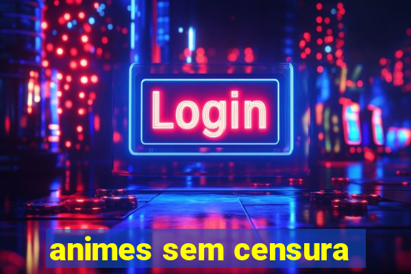 animes sem censura